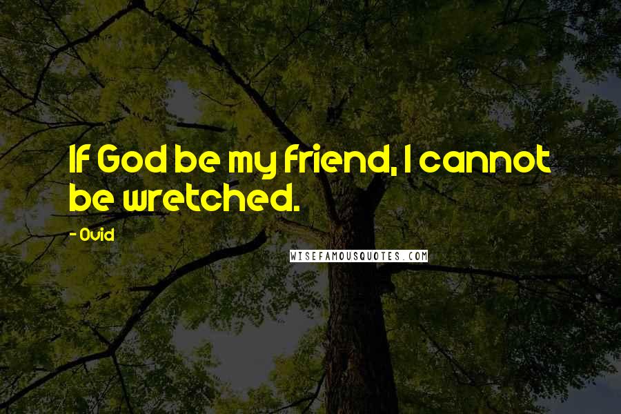 Ovid Quotes: If God be my friend, I cannot be wretched.