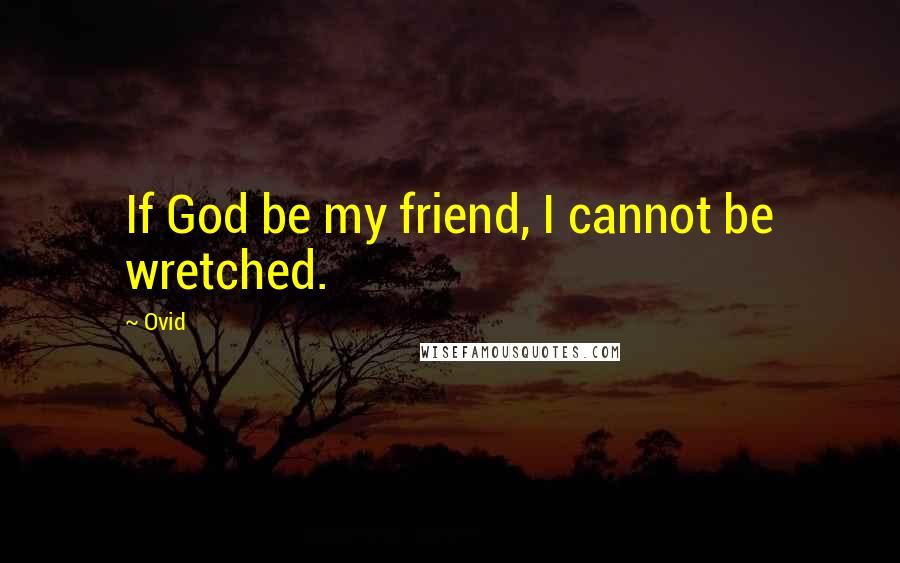 Ovid Quotes: If God be my friend, I cannot be wretched.