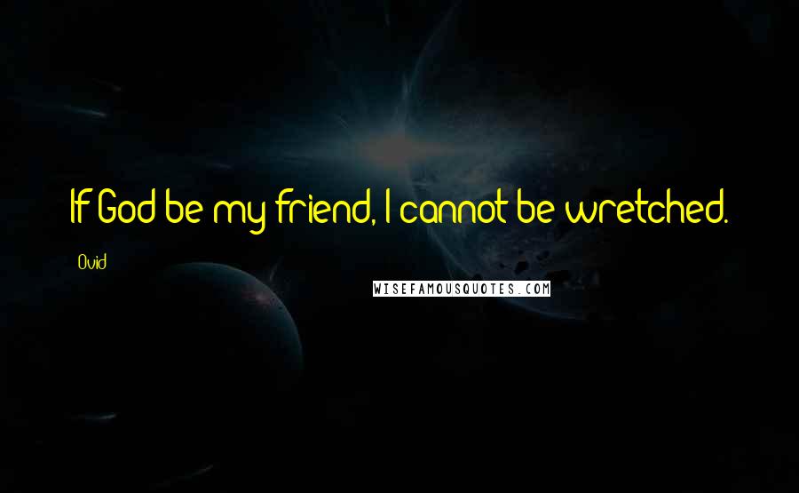 Ovid Quotes: If God be my friend, I cannot be wretched.