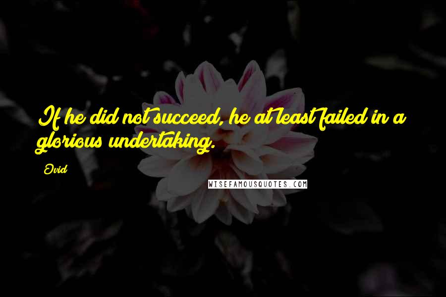 Ovid Quotes: If he did not succeed, he at least failed in a glorious undertaking.