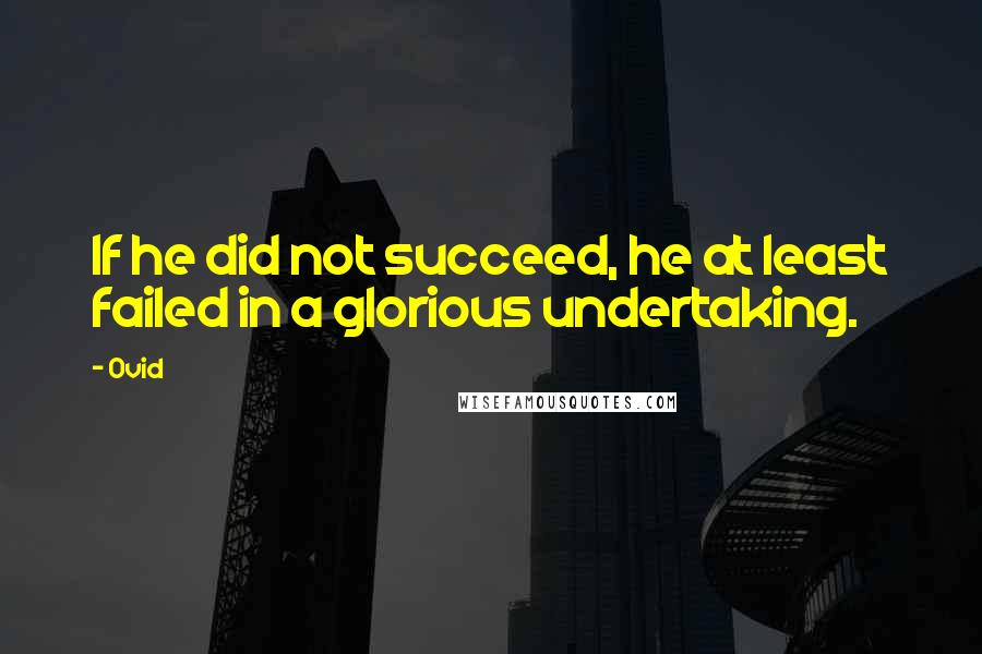 Ovid Quotes: If he did not succeed, he at least failed in a glorious undertaking.