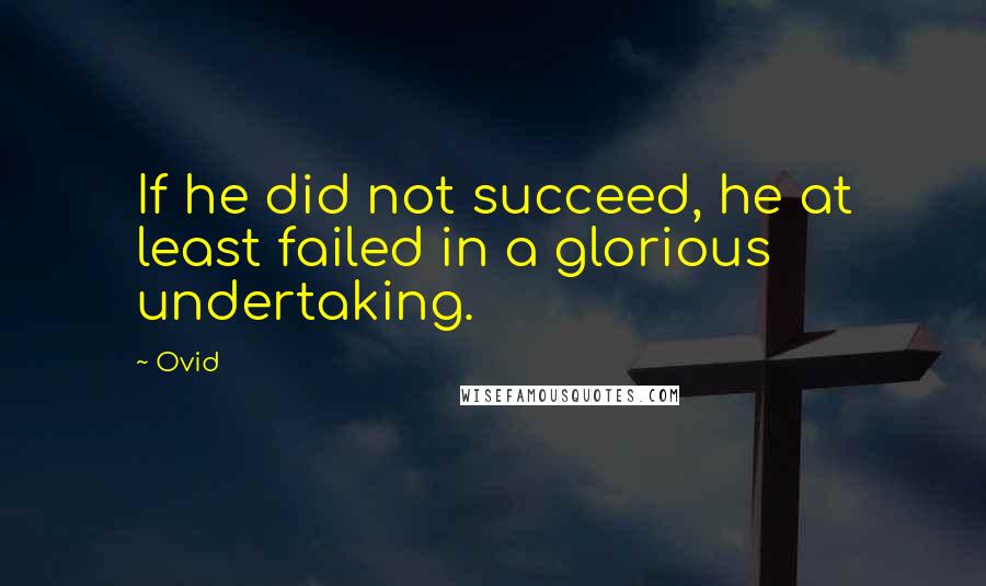 Ovid Quotes: If he did not succeed, he at least failed in a glorious undertaking.