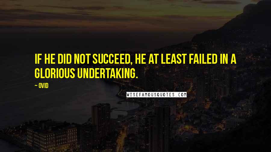 Ovid Quotes: If he did not succeed, he at least failed in a glorious undertaking.