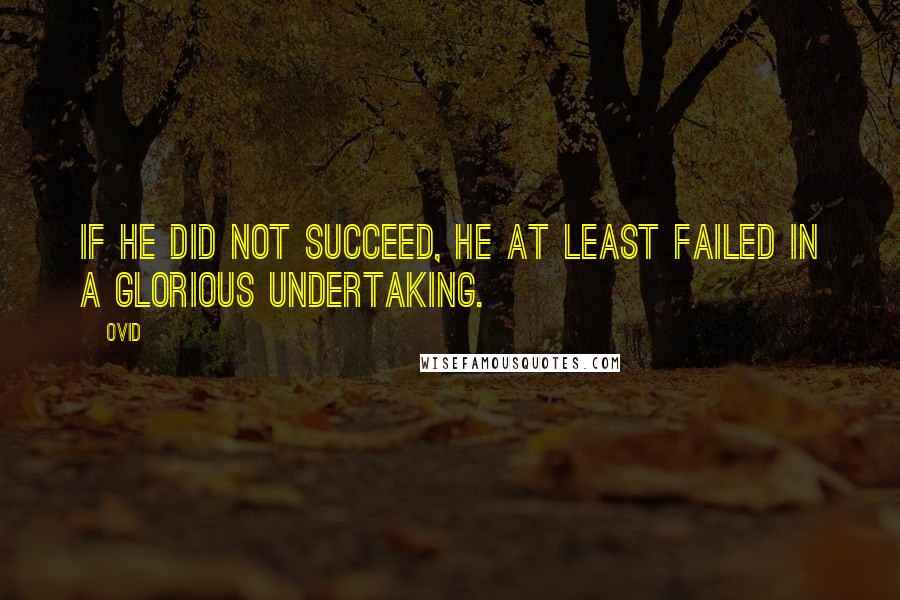 Ovid Quotes: If he did not succeed, he at least failed in a glorious undertaking.