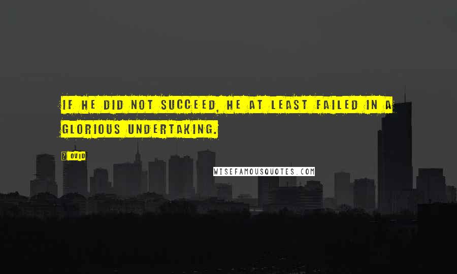 Ovid Quotes: If he did not succeed, he at least failed in a glorious undertaking.