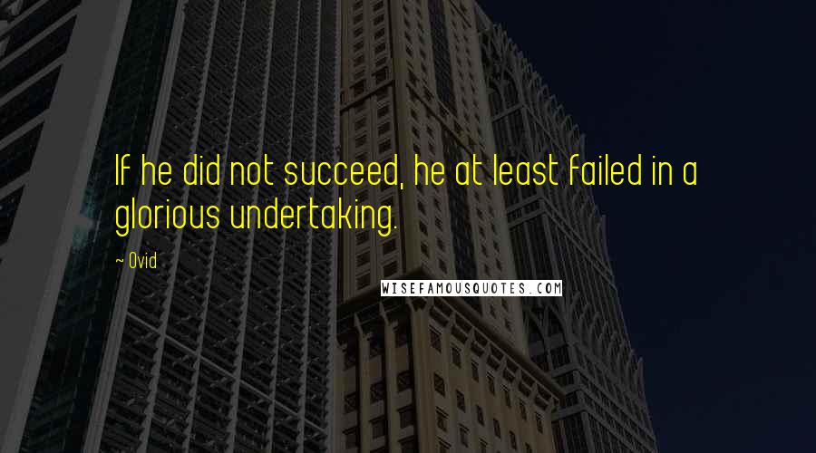 Ovid Quotes: If he did not succeed, he at least failed in a glorious undertaking.