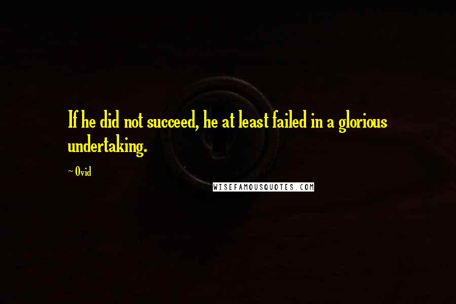 Ovid Quotes: If he did not succeed, he at least failed in a glorious undertaking.