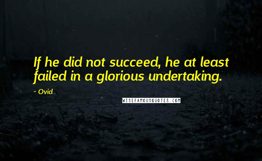 Ovid Quotes: If he did not succeed, he at least failed in a glorious undertaking.