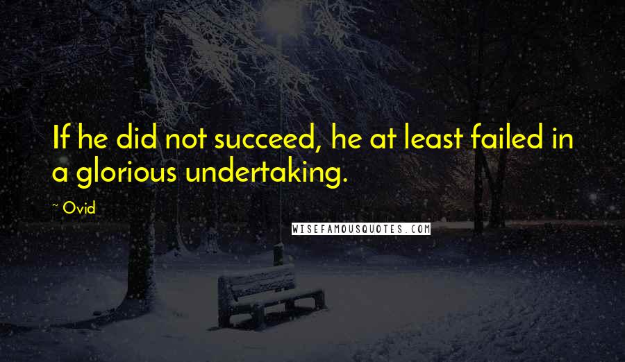 Ovid Quotes: If he did not succeed, he at least failed in a glorious undertaking.