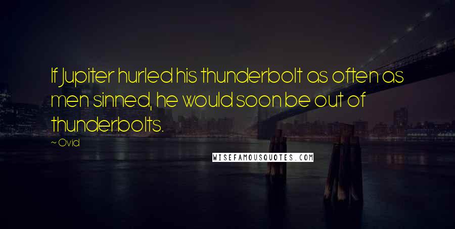 Ovid Quotes: If Jupiter hurled his thunderbolt as often as men sinned, he would soon be out of thunderbolts.