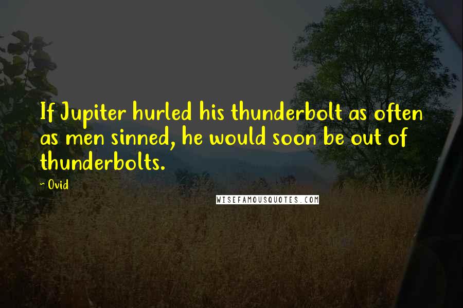 Ovid Quotes: If Jupiter hurled his thunderbolt as often as men sinned, he would soon be out of thunderbolts.