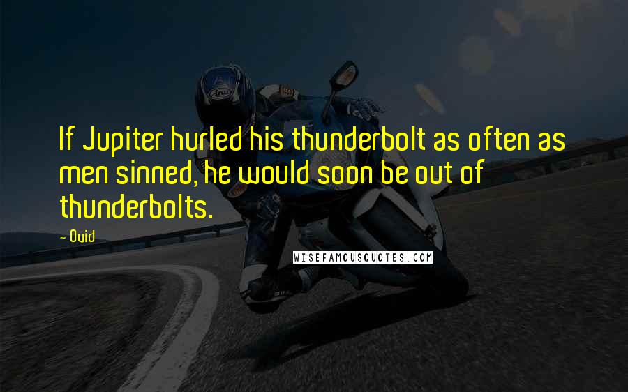 Ovid Quotes: If Jupiter hurled his thunderbolt as often as men sinned, he would soon be out of thunderbolts.