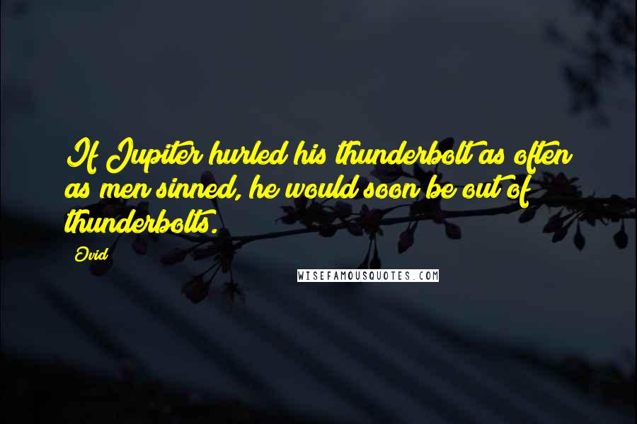 Ovid Quotes: If Jupiter hurled his thunderbolt as often as men sinned, he would soon be out of thunderbolts.
