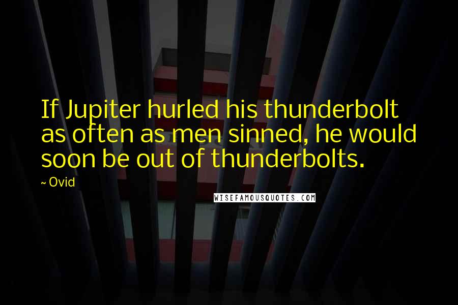 Ovid Quotes: If Jupiter hurled his thunderbolt as often as men sinned, he would soon be out of thunderbolts.