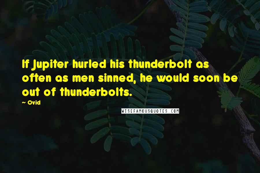 Ovid Quotes: If Jupiter hurled his thunderbolt as often as men sinned, he would soon be out of thunderbolts.