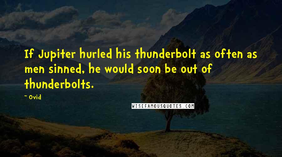 Ovid Quotes: If Jupiter hurled his thunderbolt as often as men sinned, he would soon be out of thunderbolts.