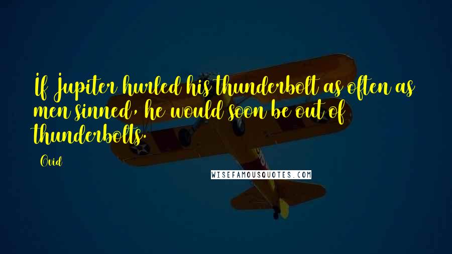 Ovid Quotes: If Jupiter hurled his thunderbolt as often as men sinned, he would soon be out of thunderbolts.