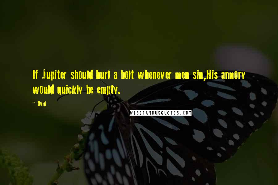 Ovid Quotes: If Jupiter should hurl a bolt whenever men sin,His armory would quickly be empty.