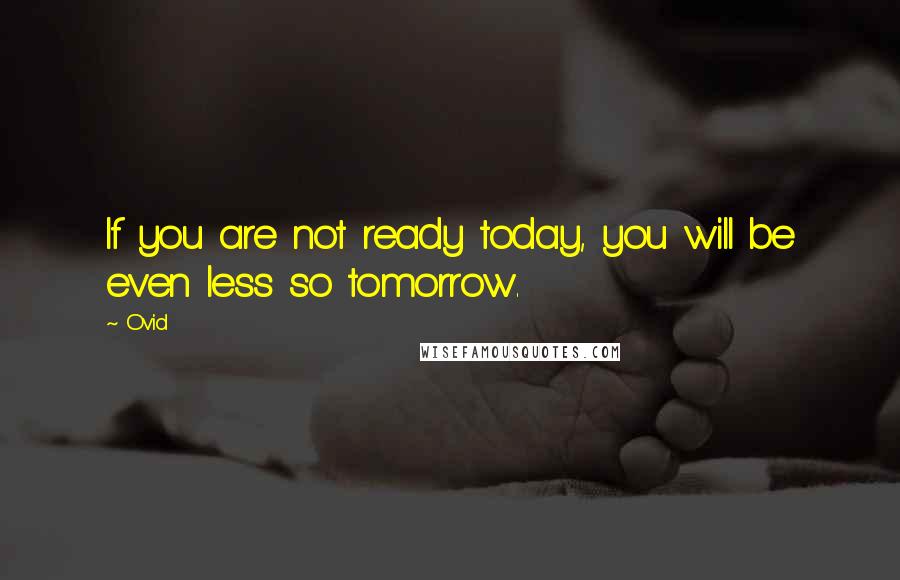 Ovid Quotes: If you are not ready today, you will be even less so tomorrow.