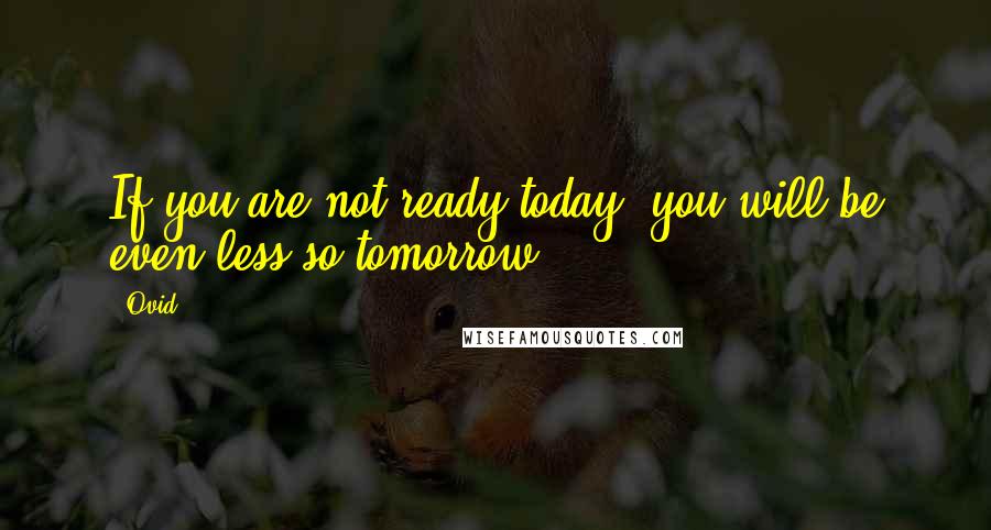 Ovid Quotes: If you are not ready today, you will be even less so tomorrow.