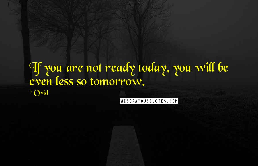 Ovid Quotes: If you are not ready today, you will be even less so tomorrow.