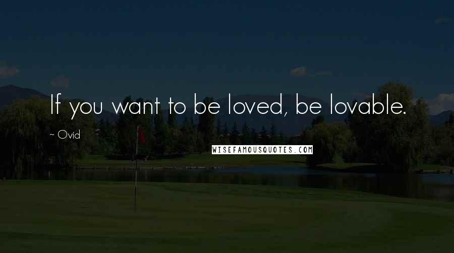 Ovid Quotes: If you want to be loved, be lovable.