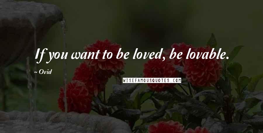 Ovid Quotes: If you want to be loved, be lovable.