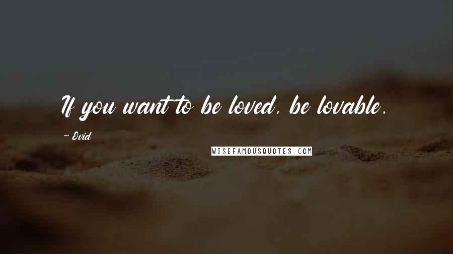 Ovid Quotes: If you want to be loved, be lovable.
