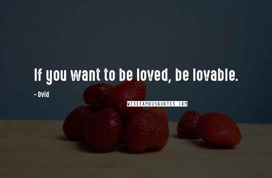 Ovid Quotes: If you want to be loved, be lovable.