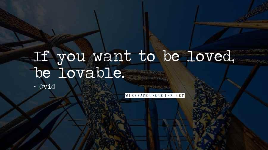 Ovid Quotes: If you want to be loved, be lovable.