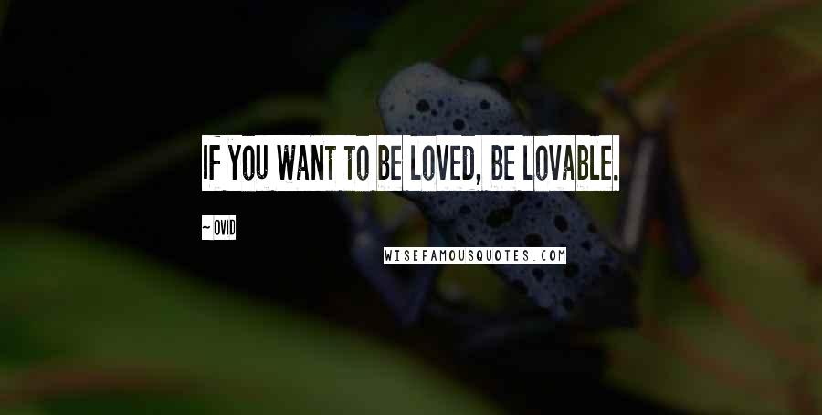 Ovid Quotes: If you want to be loved, be lovable.