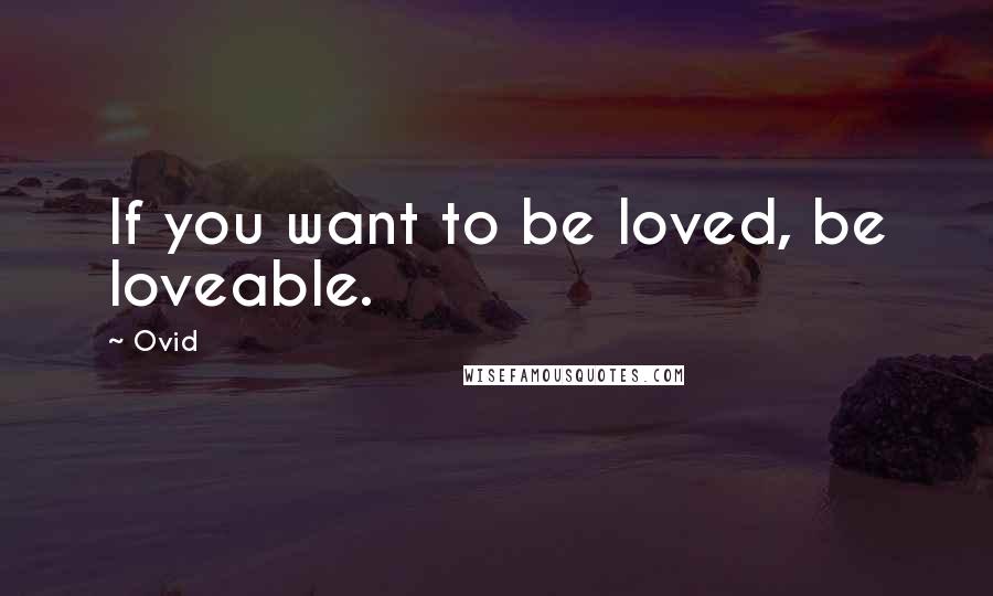 Ovid Quotes: If you want to be loved, be loveable.