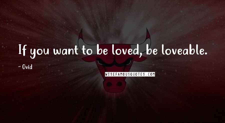 Ovid Quotes: If you want to be loved, be loveable.