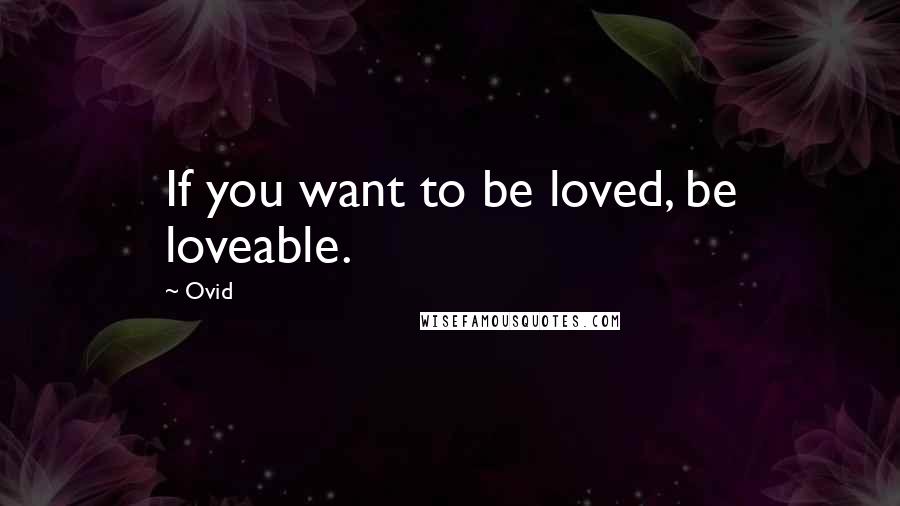 Ovid Quotes: If you want to be loved, be loveable.