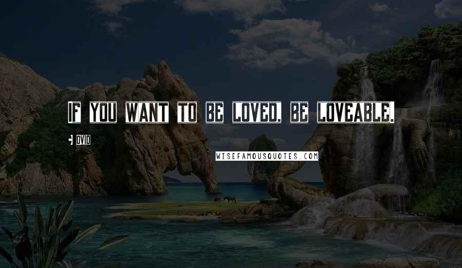 Ovid Quotes: If you want to be loved, be loveable.