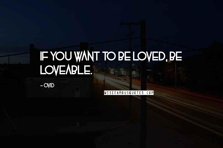 Ovid Quotes: If you want to be loved, be loveable.