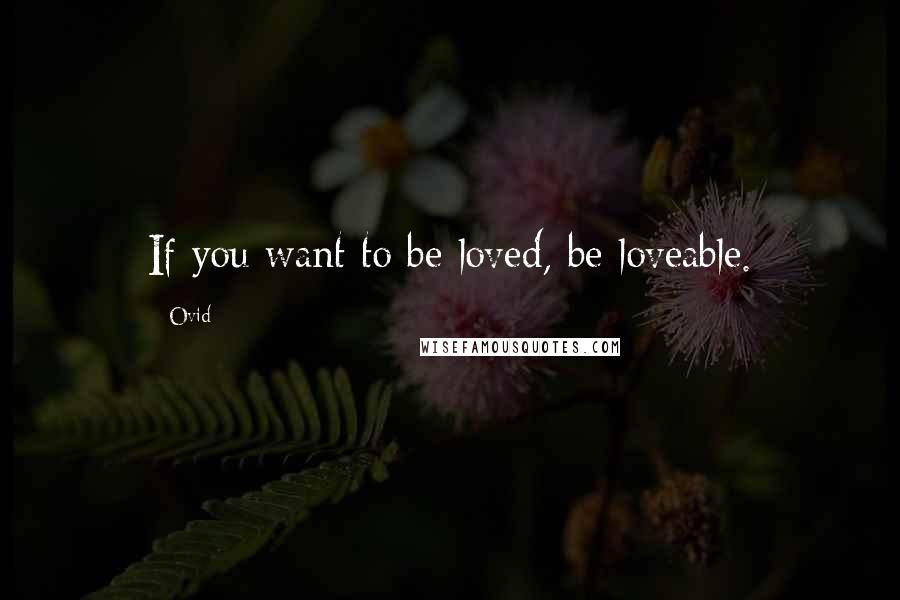 Ovid Quotes: If you want to be loved, be loveable.