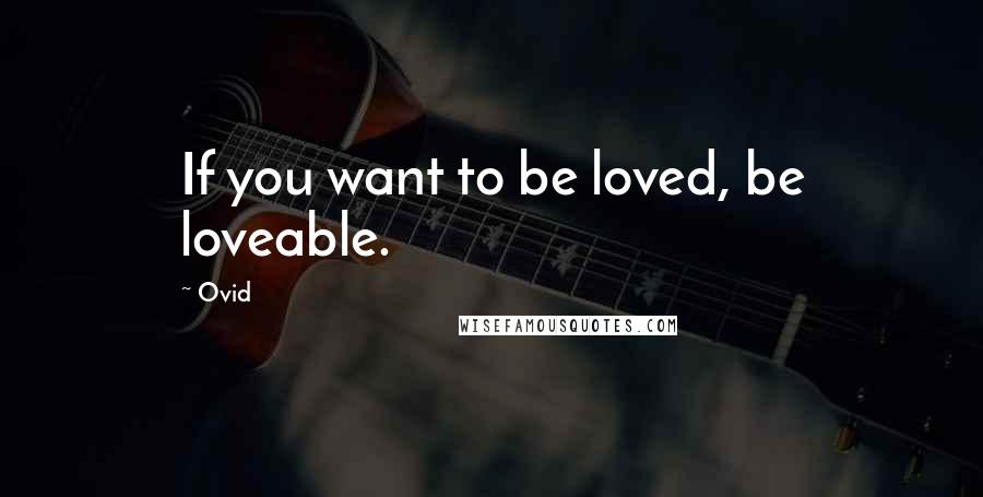 Ovid Quotes: If you want to be loved, be loveable.