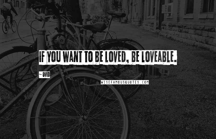 Ovid Quotes: If you want to be loved, be loveable.