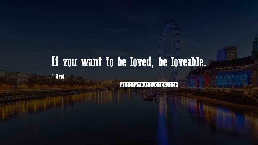 Ovid Quotes: If you want to be loved, be loveable.