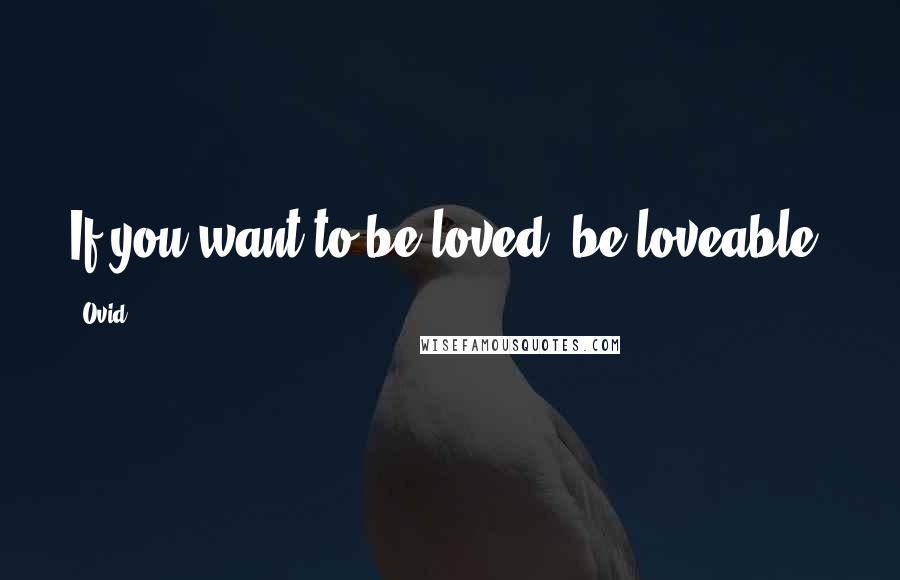 Ovid Quotes: If you want to be loved, be loveable.