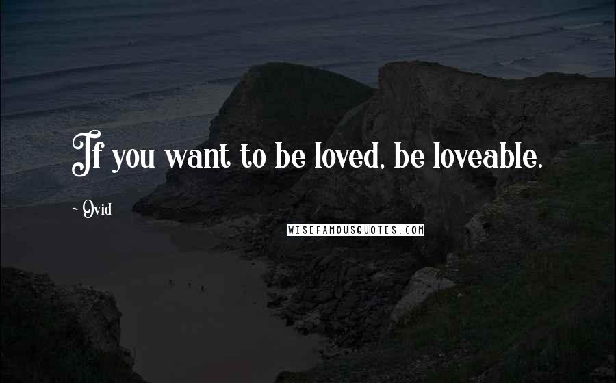 Ovid Quotes: If you want to be loved, be loveable.