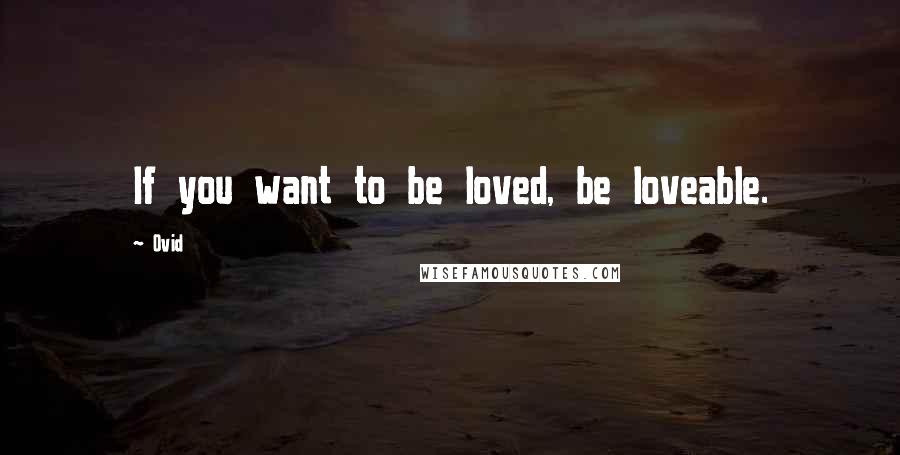 Ovid Quotes: If you want to be loved, be loveable.