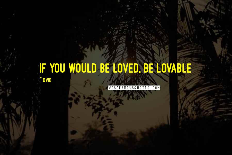 Ovid Quotes: If you would be loved, be lovable