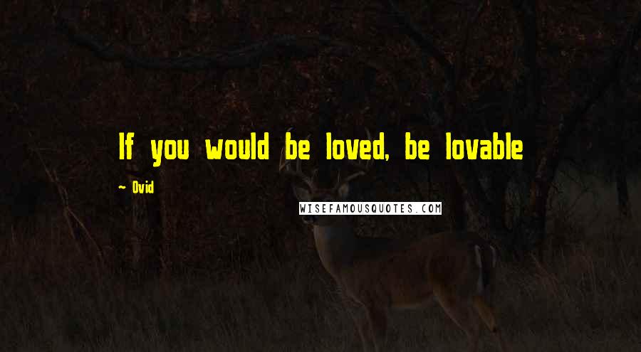 Ovid Quotes: If you would be loved, be lovable