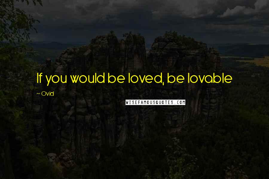 Ovid Quotes: If you would be loved, be lovable