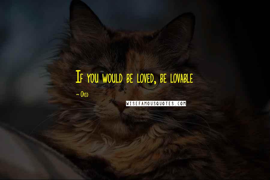 Ovid Quotes: If you would be loved, be lovable