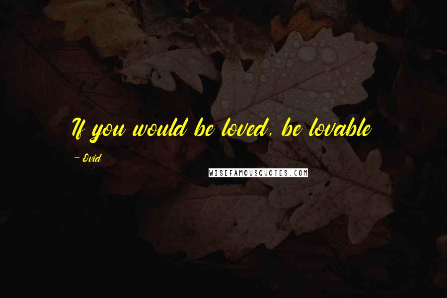 Ovid Quotes: If you would be loved, be lovable