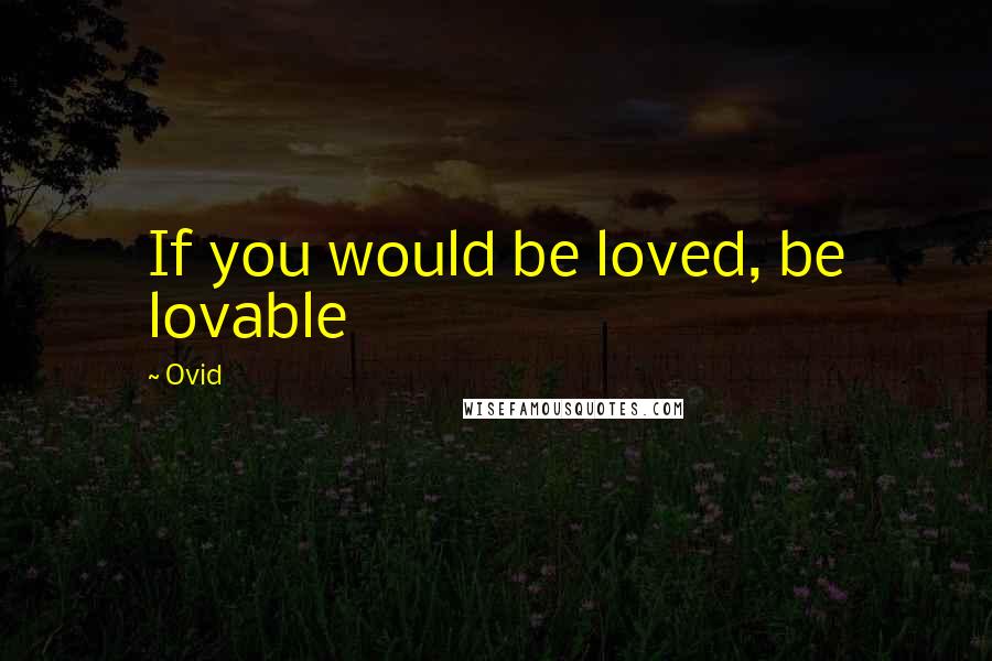 Ovid Quotes: If you would be loved, be lovable