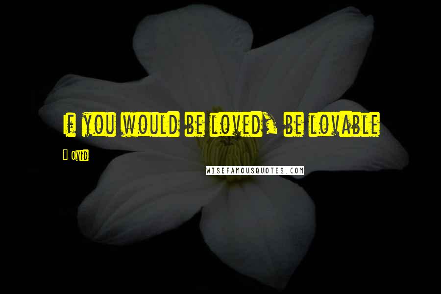 Ovid Quotes: If you would be loved, be lovable